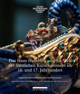 Das Haus Habsburg und die Welt der fürstlichen Kunstkammern im 16. und 17. Jahrhundert