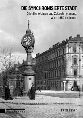 Die synchronisierte Stadt. Öffentliche Uhren und Zeitwahrnehmung, Wien 1850 bis heute